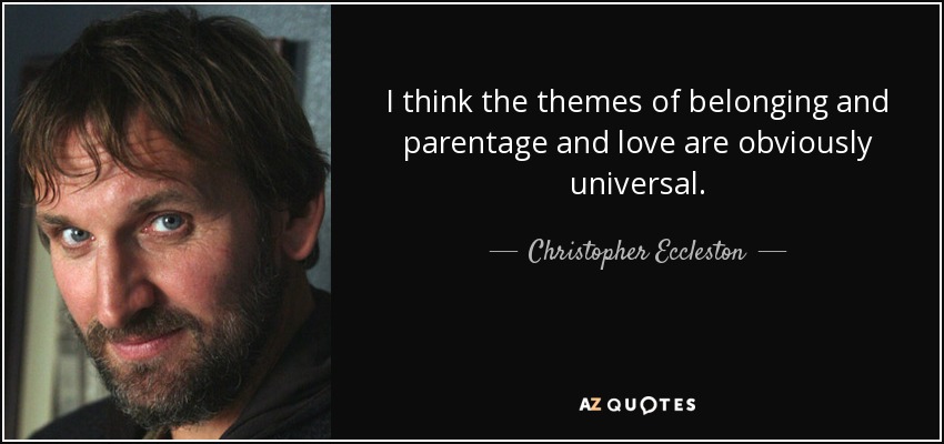 I think the themes of belonging and parentage and love are obviously universal. - Christopher Eccleston