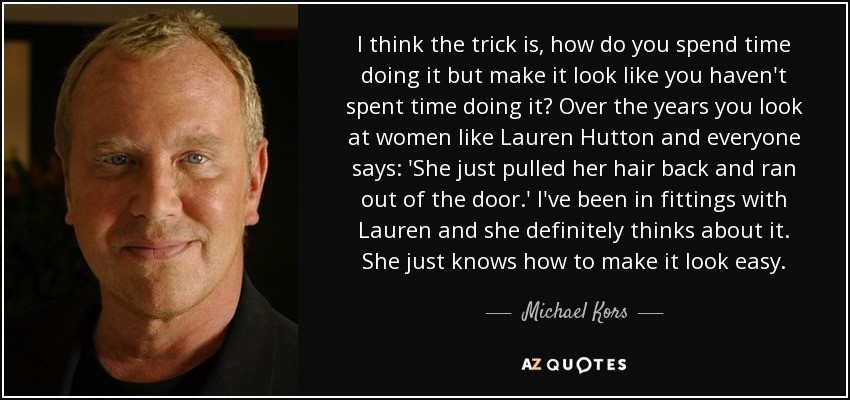 Michael Kors quote: I think the trick is, how do you spend time...