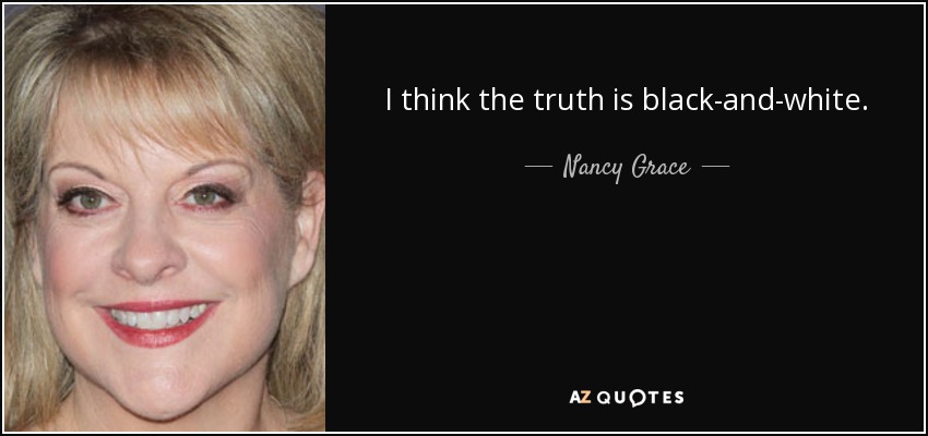 I think the truth is black-and-white . - Nancy Grace