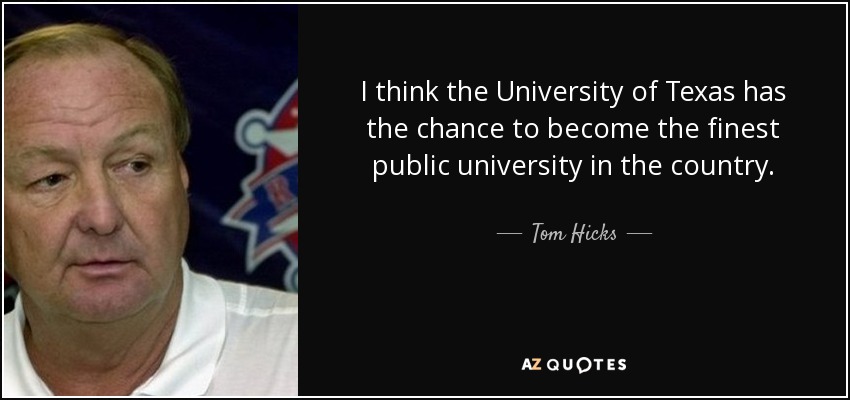 I think the University of Texas has the chance to become the finest public university in the country. - Tom Hicks