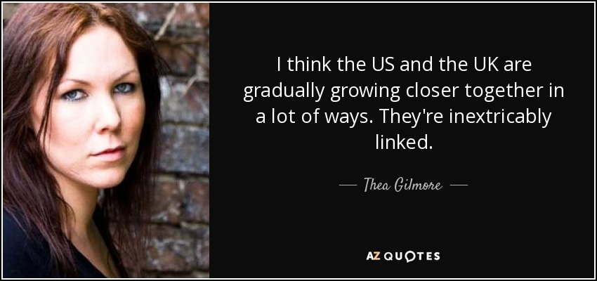 I think the US and the UK are gradually growing closer together in a lot of ways. They're inextricably linked. - Thea Gilmore