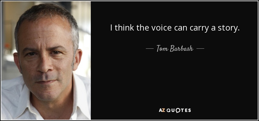 I think the voice can carry a story. - Tom Barbash