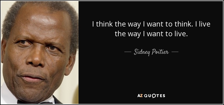 I think the way I want to think. I live the way I want to live. - Sidney Poitier