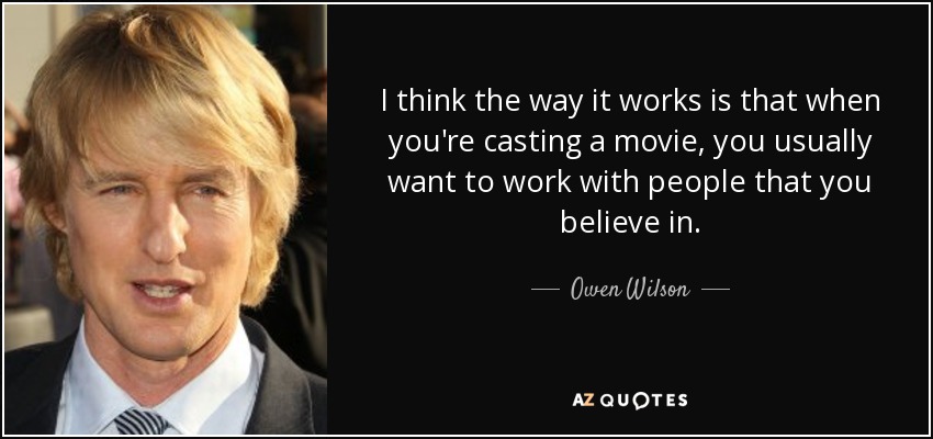 I think the way it works is that when you're casting a movie, you usually want to work with people that you believe in. - Owen Wilson