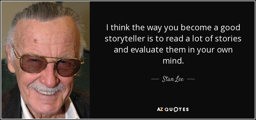 I think the way you become a good storyteller is to read a lot of stories and evaluate them in your own mind. - Stan Lee