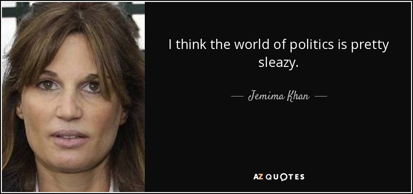 I think the world of politics is pretty sleazy. - Jemima Khan