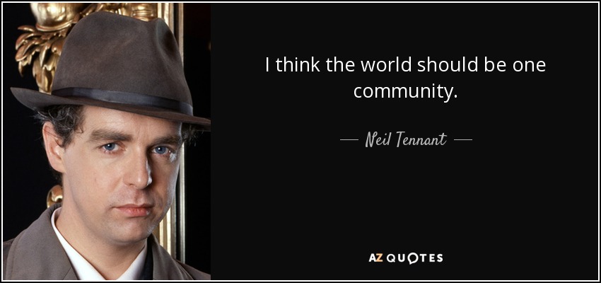 I think the world should be one community. - Neil Tennant