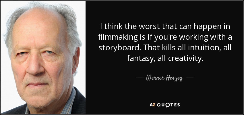 I think the worst that can happen in filmmaking is if you're working with a storyboard. That kills all intuition, all fantasy, all creativity. - Werner Herzog