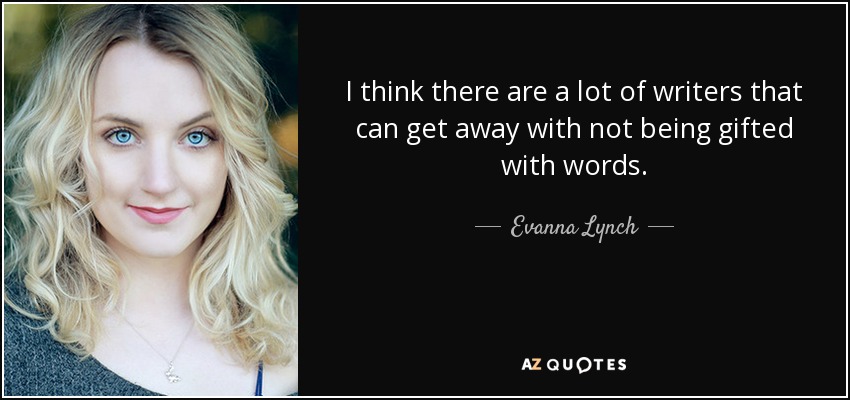 I think there are a lot of writers that can get away with not being gifted with words. - Evanna Lynch