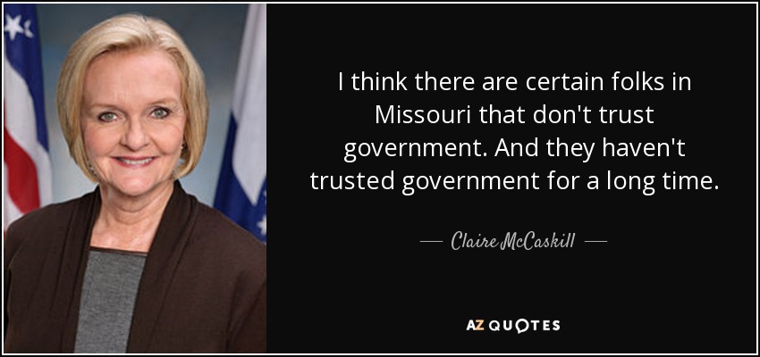 I think there are certain folks in Missouri that don't trust government. And they haven't trusted government for a long time. - Claire McCaskill