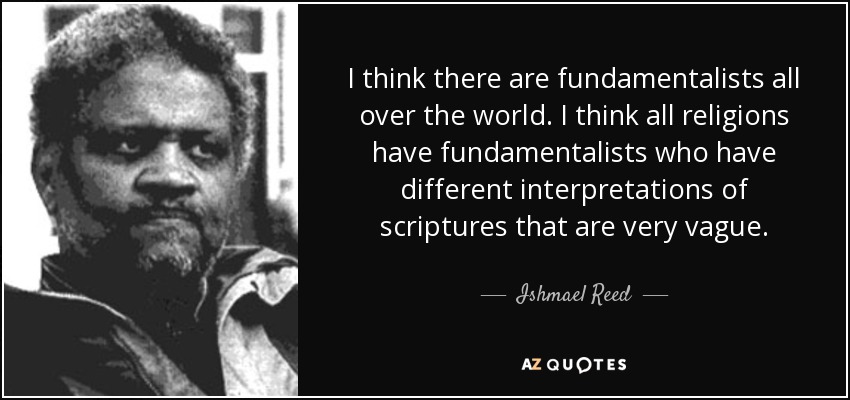 I think there are fundamentalists all over the world. I think all religions have fundamentalists who have different interpretations of scriptures that are very vague. - Ishmael Reed