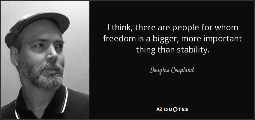 I think, there are people for whom freedom is a bigger, more important thing than stability. - Douglas Coupland