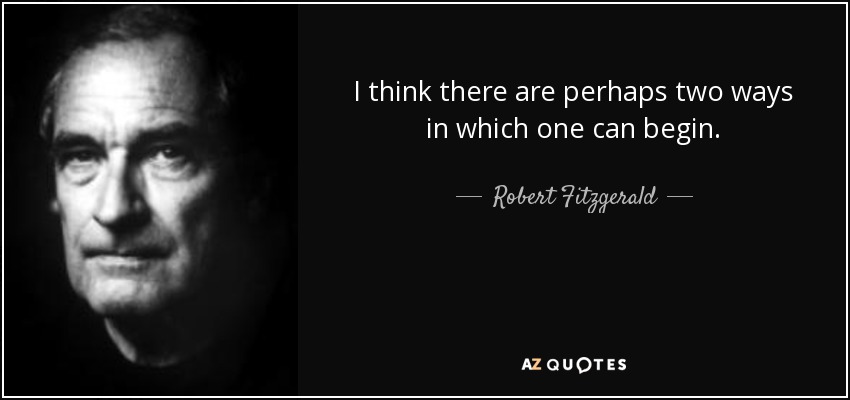 I think there are perhaps two ways in which one can begin. - Robert Fitzgerald