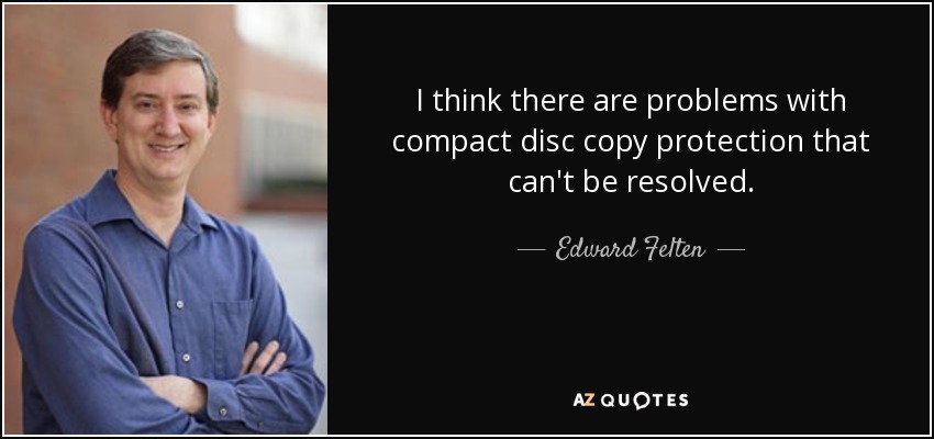 I think there are problems with compact disc copy protection that can't be resolved. - Edward Felten