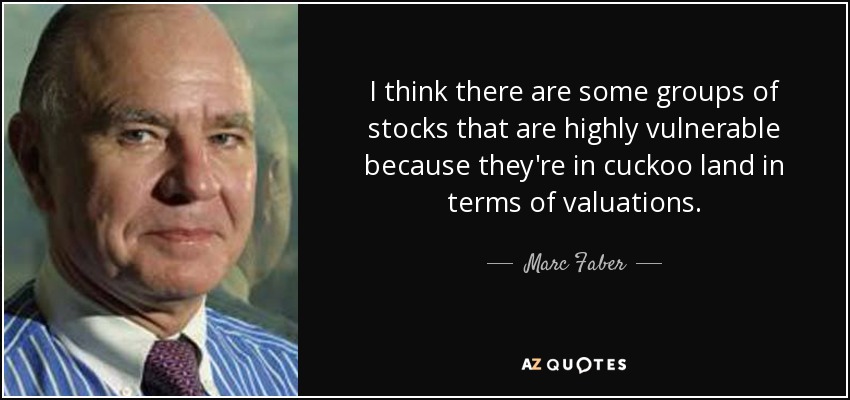 I think there are some groups of stocks that are highly vulnerable because they're in cuckoo land in terms of valuations. - Marc Faber