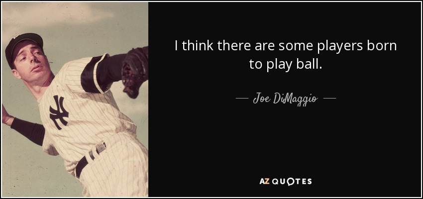 I think there are some players born to play ball. - Joe DiMaggio