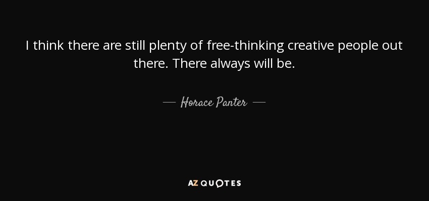 I think there are still plenty of free-thinking creative people out there. There always will be. - Horace Panter