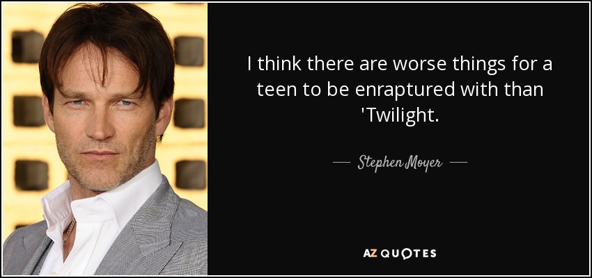 I think there are worse things for a teen to be enraptured with than 'Twilight. - Stephen Moyer