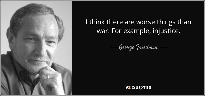 I think there are worse things than war. For example, injustice. - George Friedman