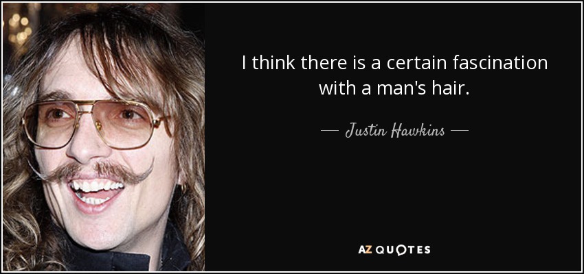 I think there is a certain fascination with a man's hair. - Justin Hawkins