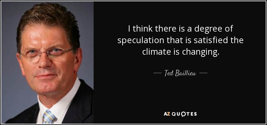 I think there is a degree of speculation that is satisfied the climate is changing. - Ted Baillieu