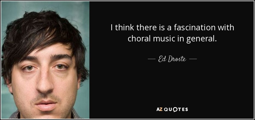 I think there is a fascination with choral music in general. - Ed Droste