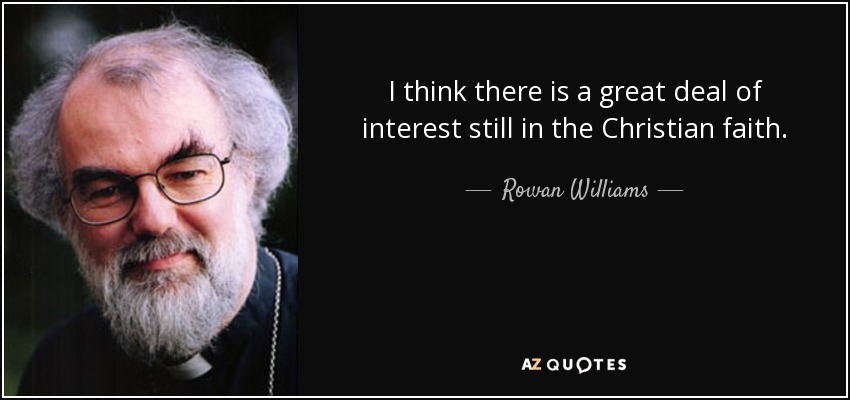 I think there is a great deal of interest still in the Christian faith. - Rowan Williams