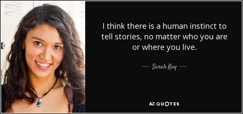 I think there is a human instinct to tell stories, no matter who you are or where you live. - Sarah Kay