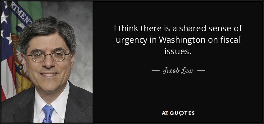 I think there is a shared sense of urgency in Washington on fiscal issues. - Jacob Lew