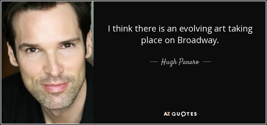 I think there is an evolving art taking place on Broadway. - Hugh Panaro