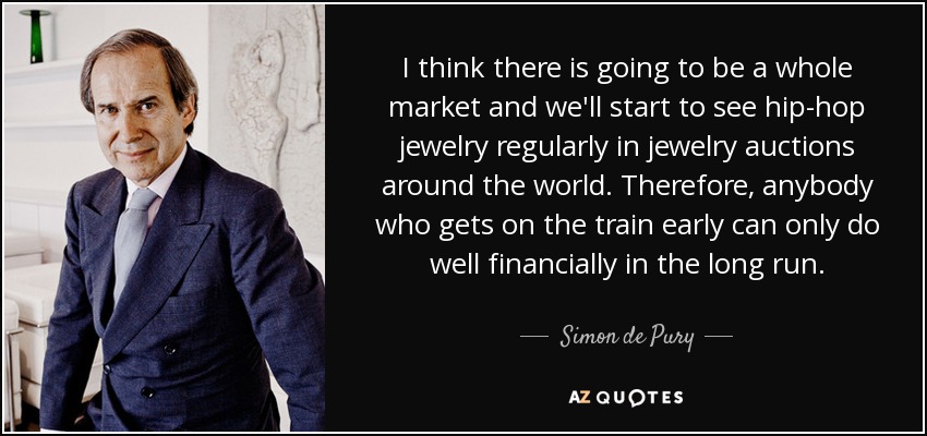 I think there is going to be a whole market and we'll start to see hip-hop jewelry regularly in jewelry auctions around the world. Therefore, anybody who gets on the train early can only do well financially in the long run. - Simon de Pury