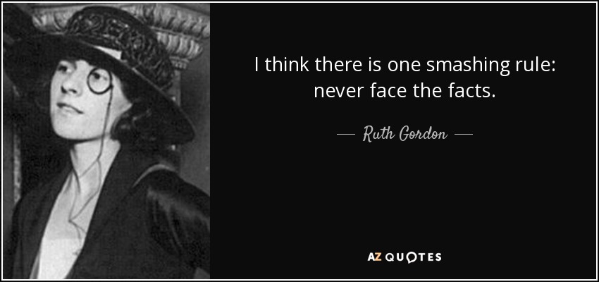 I think there is one smashing rule: never face the facts. - Ruth Gordon