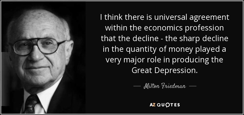 I think there is universal agreement within the economics profession that the decline - the sharp decline in the quantity of money played a very major role in producing the Great Depression. - Milton Friedman