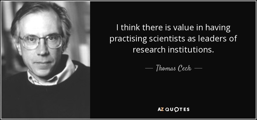 I think there is value in having practising scientists as leaders of research institutions. - Thomas Cech