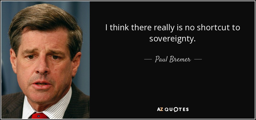 I think there really is no shortcut to sovereignty. - Paul Bremer