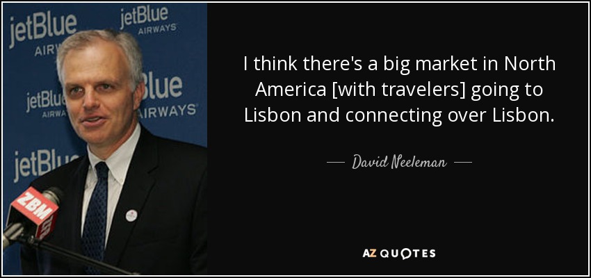 I think there's a big market in North America [with travelers] going to Lisbon and connecting over Lisbon. - David Neeleman