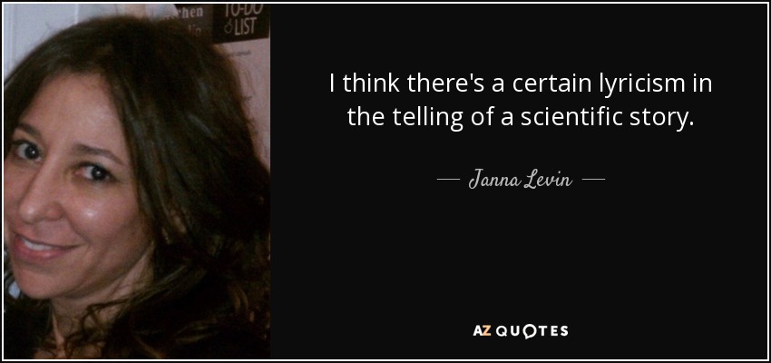 I think there's a certain lyricism in the telling of a scientific story. - Janna Levin