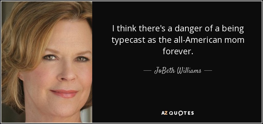I think there's a danger of a being typecast as the all-American mom forever. - JoBeth Williams