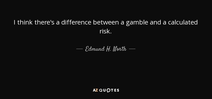 I think there's a difference between a gamble and a calculated risk. - Edmund H. North