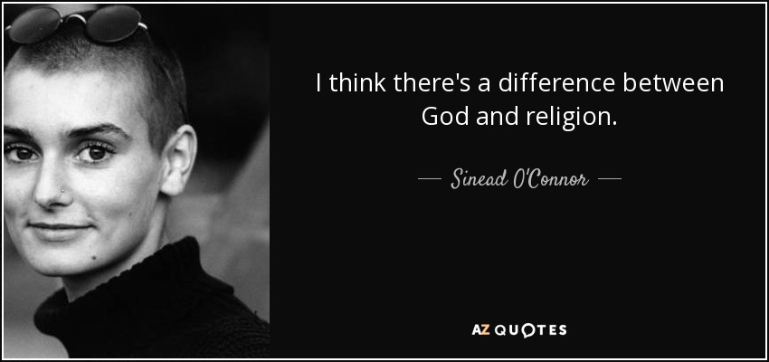 I think there's a difference between God and religion. - Sinead O'Connor