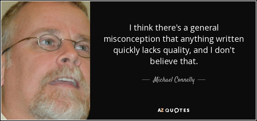 I think there's a general misconception that anything written quickly lacks quality, and I don't believe that. - Michael Connelly