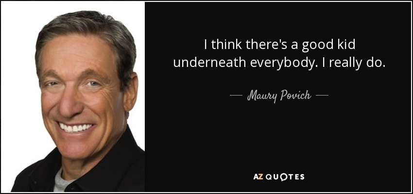 I think there's a good kid underneath everybody. I really do. - Maury Povich