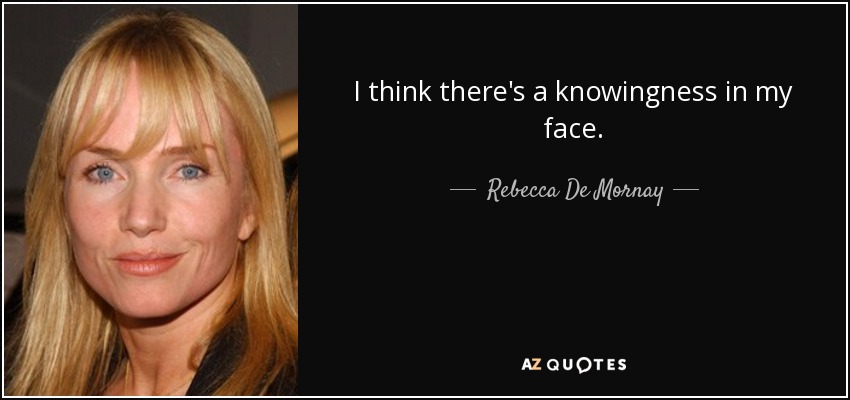 I think there's a knowingness in my face. - Rebecca De Mornay