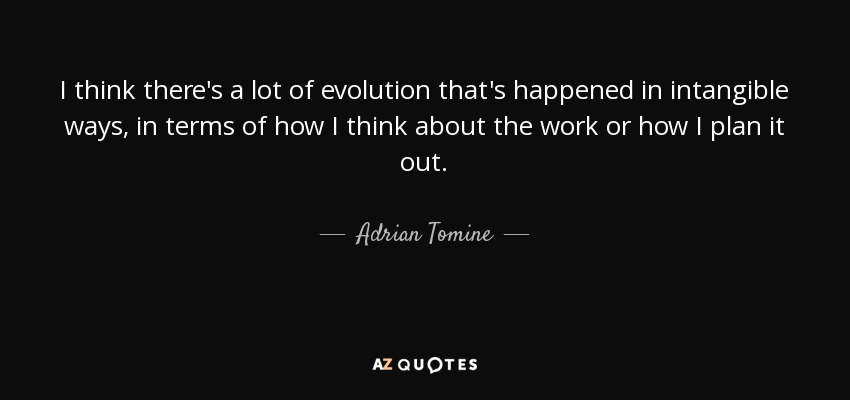 I think there's a lot of evolution that's happened in intangible ways, in terms of how I think about the work or how I plan it out. - Adrian Tomine