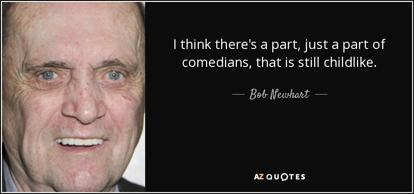 I think there's a part, just a part of comedians, that is still childlike. - Bob Newhart