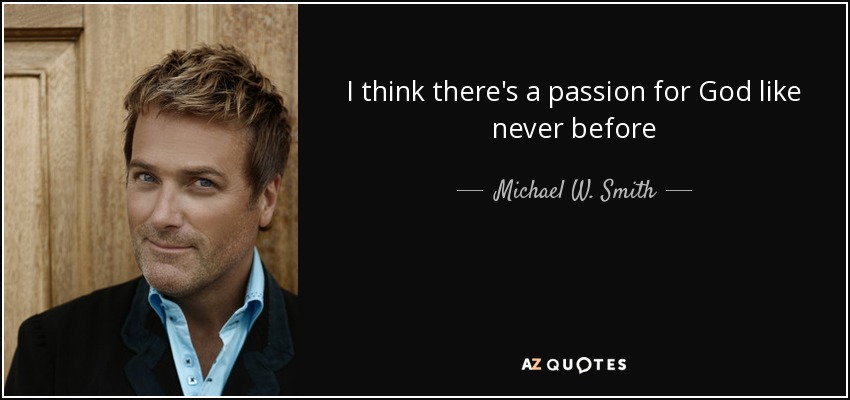 I think there's a passion for God like never before - Michael W. Smith