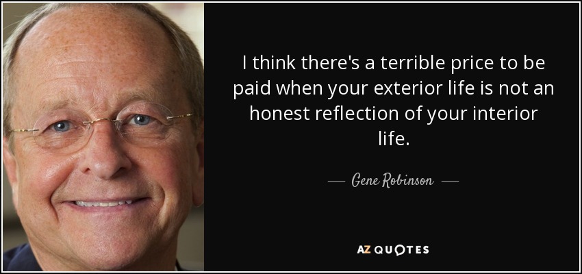 I think there's a terrible price to be paid when your exterior life is not an honest reflection of your interior life. - Gene Robinson