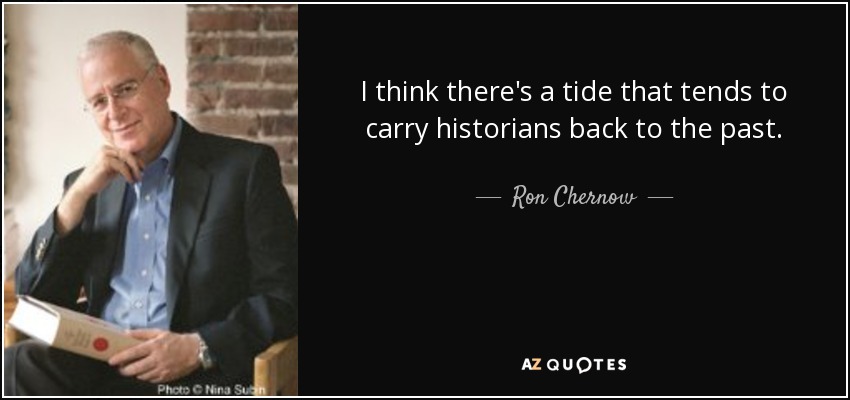 I think there's a tide that tends to carry historians back to the past. - Ron Chernow