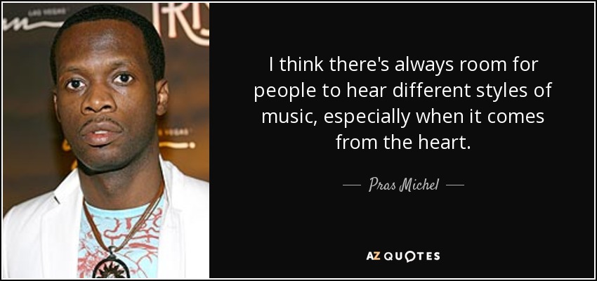 I think there's always room for people to hear different styles of music, especially when it comes from the heart. - Pras Michel