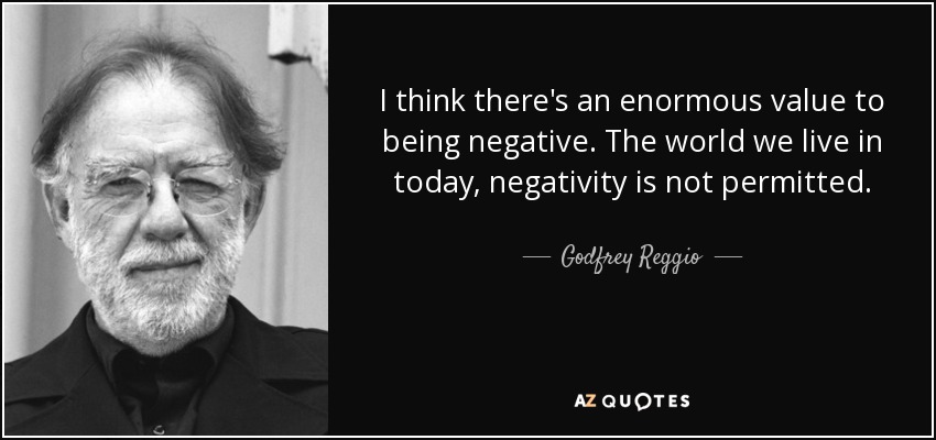 I think there's an enormous value to being negative. The world we live in today, negativity is not permitted. - Godfrey Reggio